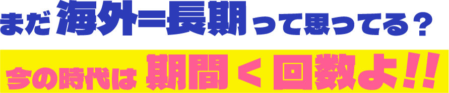 まだ海外＝長期って思ってる？今の時代は期間＜回数よ！！