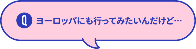 ヨーロッパにも行ってみたいんだけど...