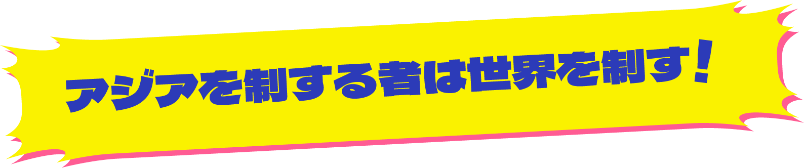 アジアを制する者は世界を制す！